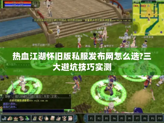 热血江湖怀旧版私服发布网怎么选?三大避坑技巧实测