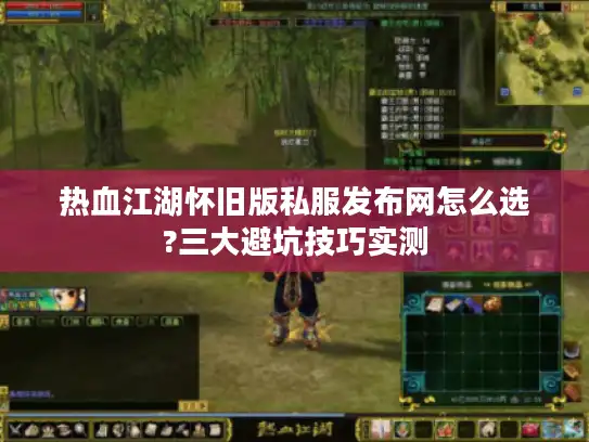 热血江湖怀旧版私服发布网怎么选?三大避坑技巧实测