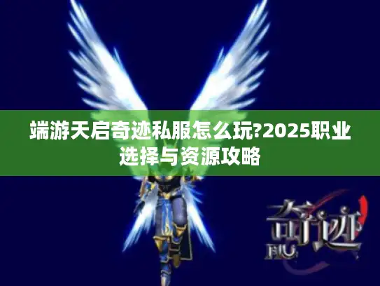 端游天启奇迹私服怎么玩?2025职业选择与资源攻略