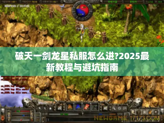 破天一剑龙星私服怎么进?2025最新教程与避坑指南