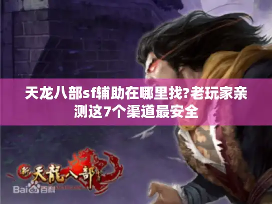 天龙八部sf辅助在哪里找?老玩家亲测这7个渠道最安全