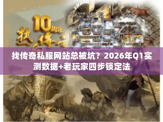 找传奇私服网站总被坑?2026年Q1实测数据+老玩家四步锁定法 找传奇私服网站总被坑?2026年Q1实测数据+老玩家四步锁定法