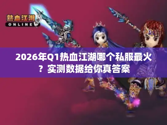 2026年Q1热血江湖哪个私服最火?实测数据给你真答案 2026年Q1热血江湖哪个私服最火?实测数据给你真答案