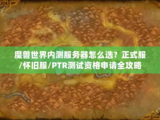 魔兽世界内测服务器怎么选？正式服/怀旧服/PTR测试资格申请全攻略