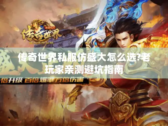 传奇世界私服仿盛大怎么选?老玩家亲测避坑指南 传奇世界私服仿盛大怎么选?老玩家亲测避坑指南