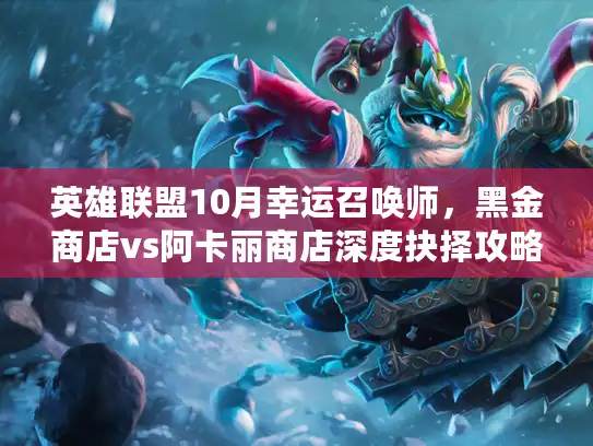 英雄联盟10月幸运召唤师，黑金商店vs阿卡丽商店深度抉择攻略