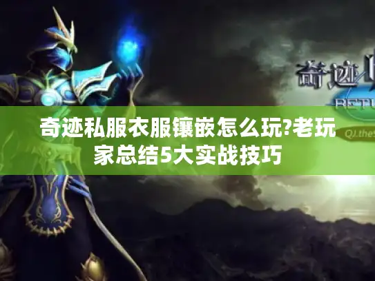 奇迹私服衣服镶嵌怎么玩?老玩家总结5大实战技巧