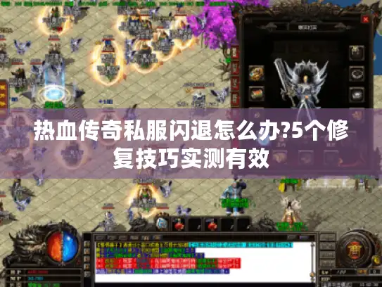 热血传奇私服闪退怎么办?5个修复技巧实测有效