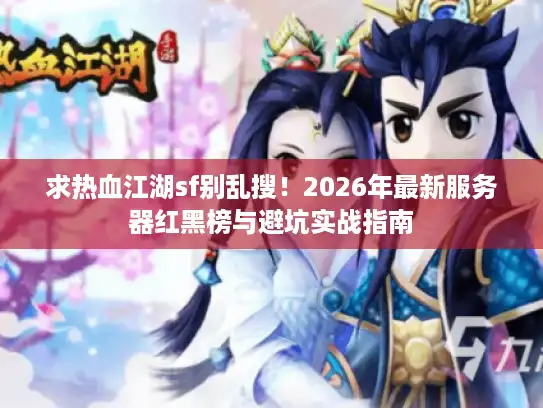 求热血江湖sf别乱搜！2026年最新服务器红黑榜与避坑实战指南