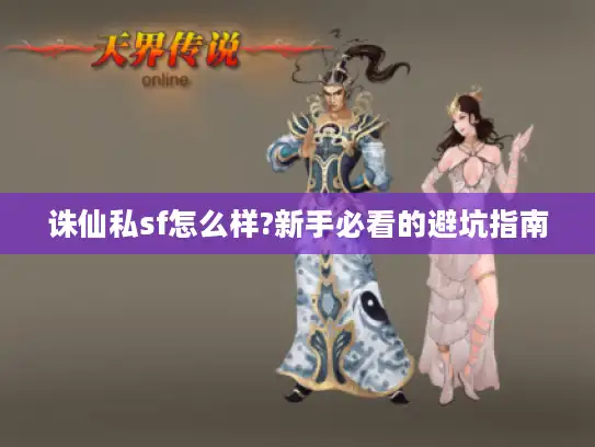 诛仙私sf怎么样?新手必看的避坑指南 诛仙私sf怎么样?新手必看的避坑指南