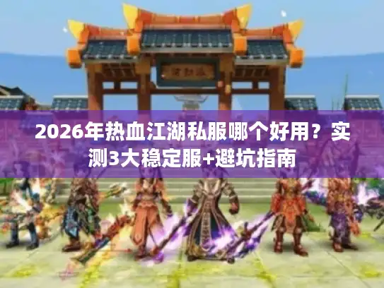 2026年热血江湖私服哪个好用?实测3大稳定服+避坑指南 2026年热血江湖私服哪个好用?实测3大稳定服+避坑指南