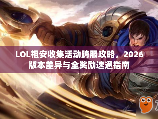 LOL祖安收集活动跨服攻略，2026版本差异与全奖励速通指南