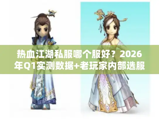 热血江湖私服哪个服好？2026年Q1实测数据+老玩家内部选服黄金法则