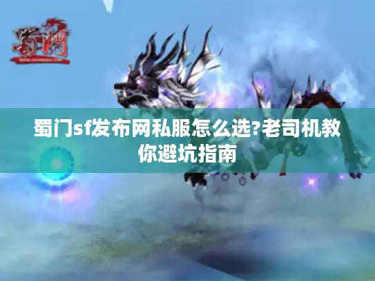 蜀门sf发布网私服怎么选?老司机教你避坑指南 蜀门sf发布网私服怎么选?老司机教你避坑指南