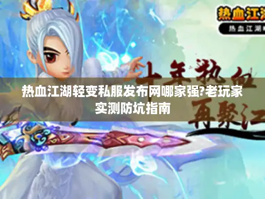 热血江湖轻变私服发布网哪家强?老玩家实测防坑指南