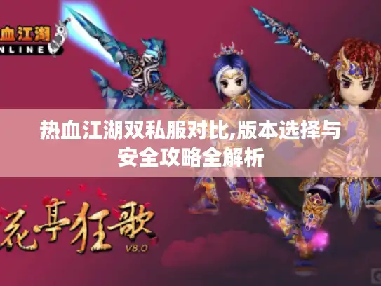 热血江湖双私服对比,版本选择与安全攻略全解析 热血江湖双私服对比,版本选择与安全攻略全解析
