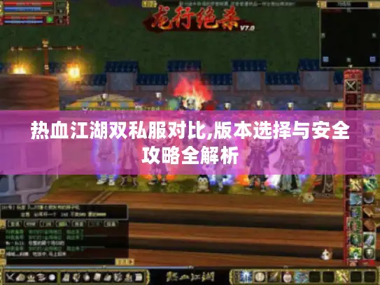 热血江湖双私服对比,版本选择与安全攻略全解析 热血江湖双私服对比,版本选择与安全攻略全解析