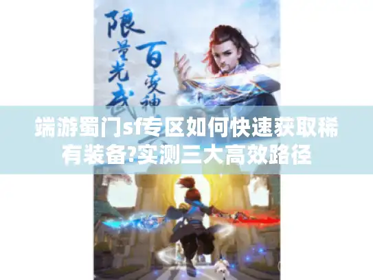 端游蜀门sf专区如何快速获取稀有装备?实测三大高效路径 端游蜀门sf专区如何快速获取稀有装备?实测三大高效路径