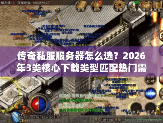 传奇私服服务器怎么选?2026年3类核心下载类型匹配热门需求,避坑实战指南 传奇私服服务器怎么选?2026年3类核心下载类型匹配热门需求,避坑实战指南