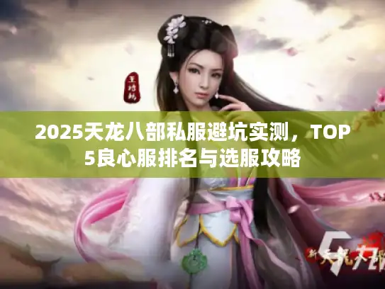 2025天龙八部私服避坑实测，TOP5良心服排名与选服攻略