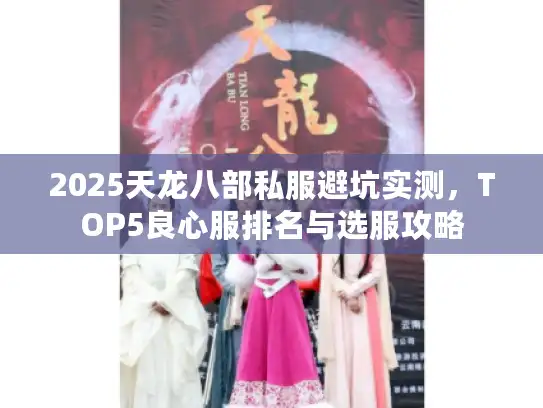 2025天龙八部私服避坑实测，TOP5良心服排名与选服攻略