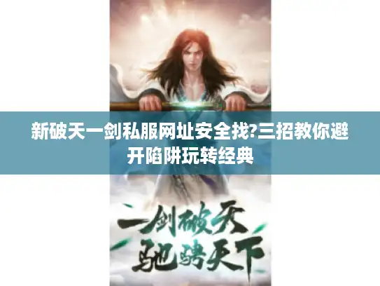 新破天一剑私服网址安全找?三招教你避开陷阱玩转经典