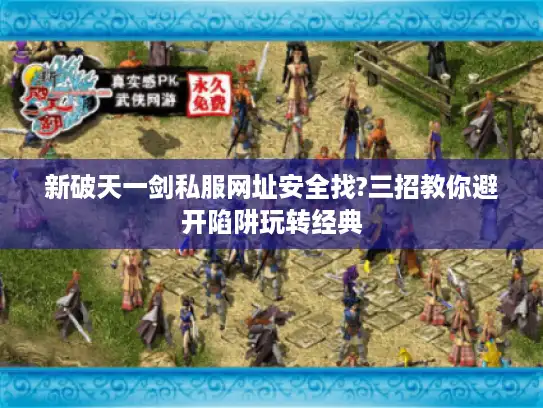 新破天一剑私服网址安全找?三招教你避开陷阱玩转经典