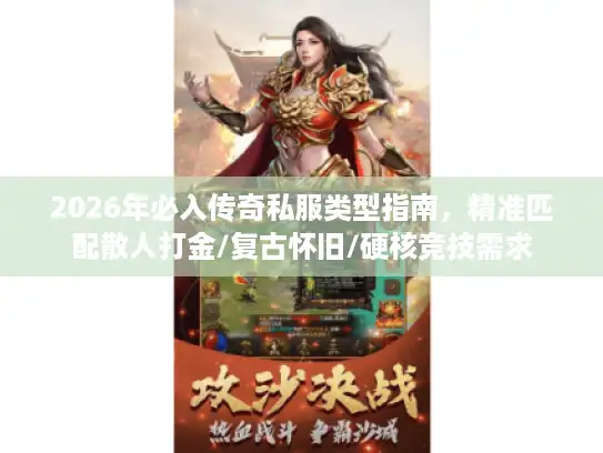 2026年必入传奇私服类型指南，精准匹配散人打金/复古怀旧/硬核竞技需求