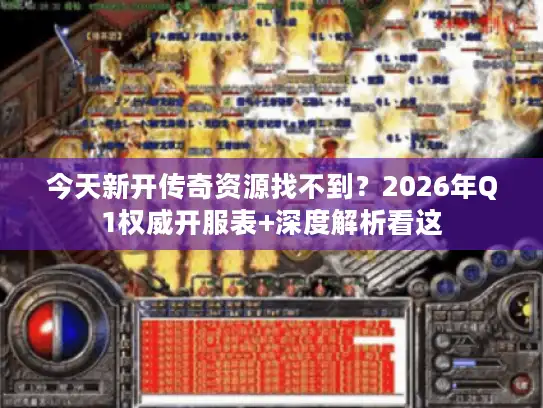 今天新开传奇资源找不到？2026年Q1权威开服表+深度解析看这