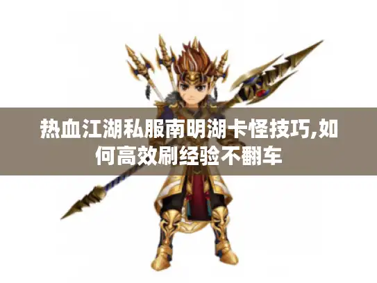 热血江湖私服南明湖卡怪技巧,如何高效刷经验不翻车