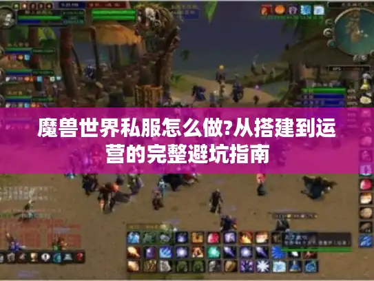 魔兽世界私服怎么做?从搭建到运营的完整避坑指南