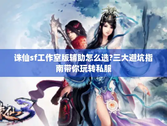 诛仙sf工作室版辅助怎么选?三大避坑指南带你玩转私服