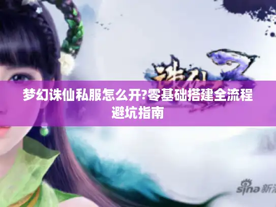梦幻诛仙私服怎么开?零基础搭建全流程避坑指南