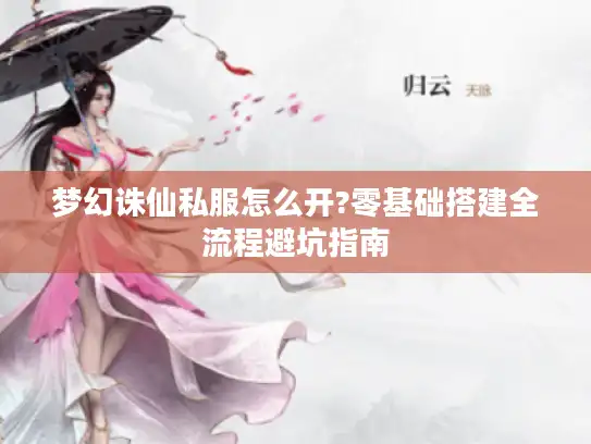 梦幻诛仙私服怎么开?零基础搭建全流程避坑指南