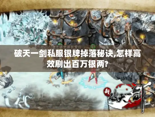 破天一剑私服银牌掉落秘诀,怎样高效刷出百万银两?
