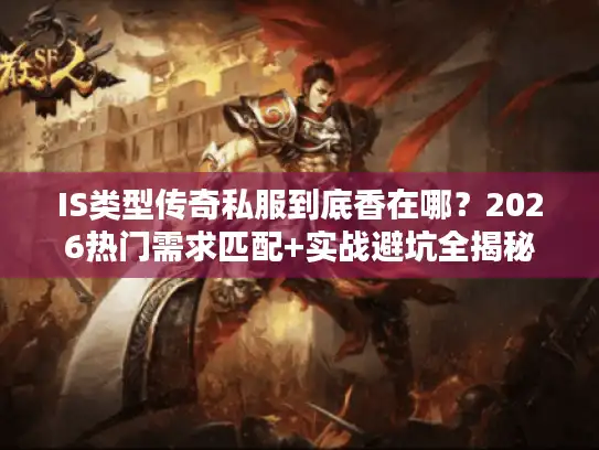 IS类型传奇私服到底香在哪？2026热门需求匹配+实战避坑全揭秘
