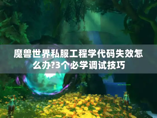 魔兽世界私服工程学代码失效怎么办?3个必学调试技巧