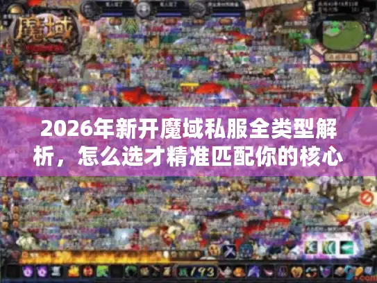 2026年新开魔域私服全类型解析，怎么选才精准匹配你的核心需求？