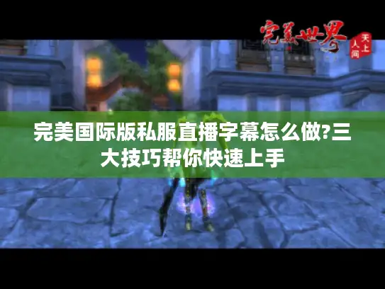 完美国际版私服直播字幕怎么做?三大技巧帮你快速上手