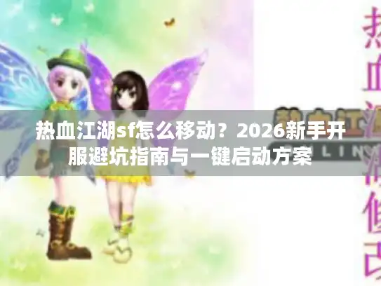 热血江湖sf怎么移动?2026新手开服避坑指南与一键启动方案 热血江湖sf怎么移动?2026新手开服避坑指南与一键启动方案