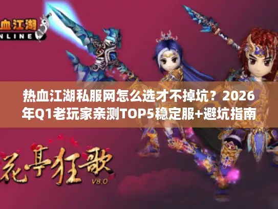 热血江湖私服网怎么选才不掉坑？2026年Q1老玩家亲测TOP5稳定服+避坑指南