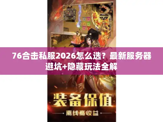 76合击私服2026怎么选？最新服务器避坑+隐藏玩法全解