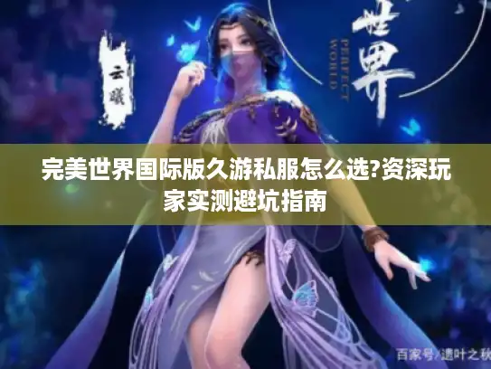 完美世界国际版久游私服怎么选?资深玩家实测避坑指南