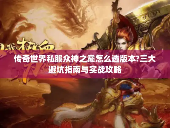 传奇世界私服众神之巅怎么选版本?三大避坑指南与实战攻略
