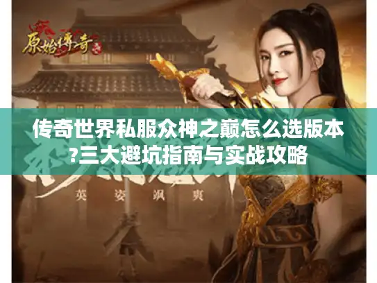 传奇世界私服众神之巅怎么选版本?三大避坑指南与实战攻略
