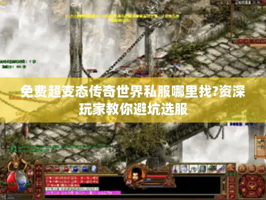 免费超变态传奇世界私服哪里找?资深玩家教你避坑选服 免费超变态传奇世界私服哪里找?资深玩家教你避坑选服