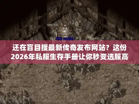 还在盲目搜最新传奇发布网站？这份2026年私服生存手册让你秒变选服高手
