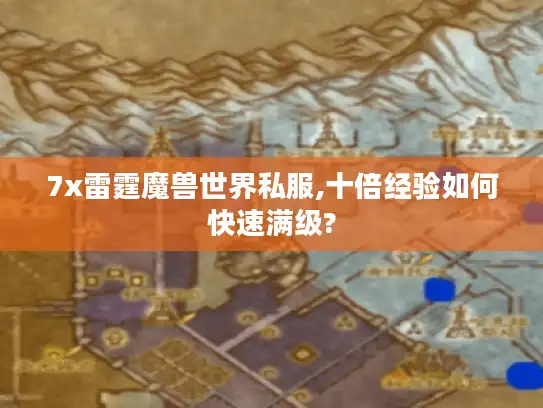 7x雷霆魔兽世界私服,十倍经验如何快速满级? 7x雷霆魔兽世界私服,十倍经验如何快速满级?
