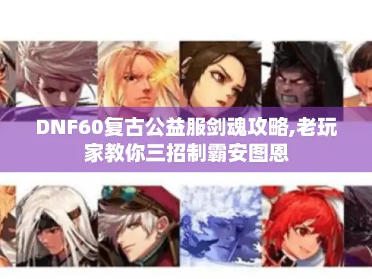 DNF60复古公益服剑魂攻略,老玩家教你三招制霸安图恩