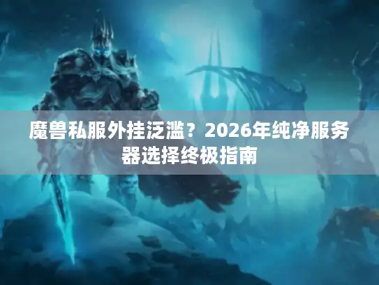 魔兽私服外挂泛滥？2026年纯净服务器选择终极指南